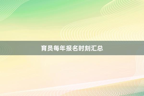 育员每年报名时刻汇总
