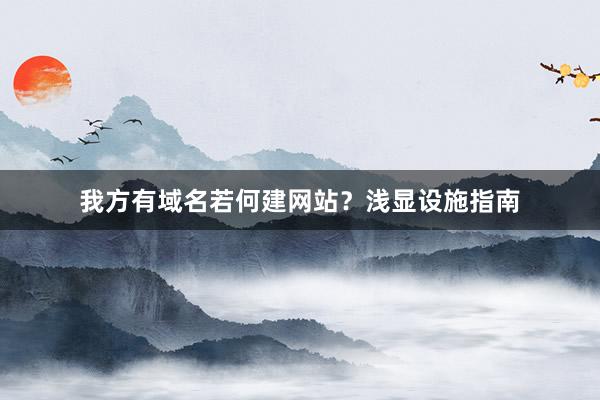 我方有域名若何建网站？浅显设施指南