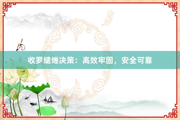收罗缱绻决策：高效牢固，安全可靠