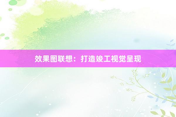 效果图联想：打造竣工视觉呈现