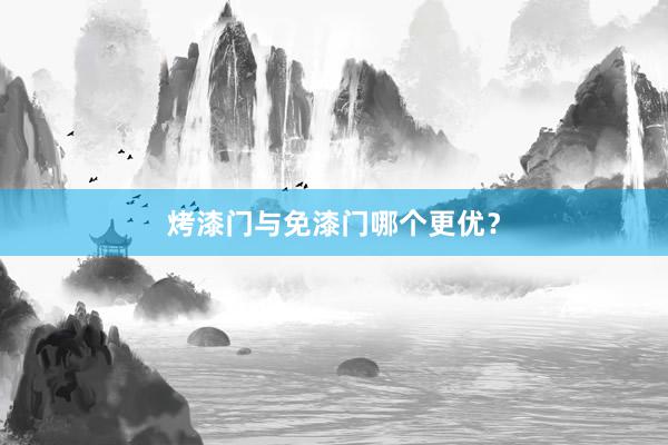 烤漆门与免漆门哪个更优？