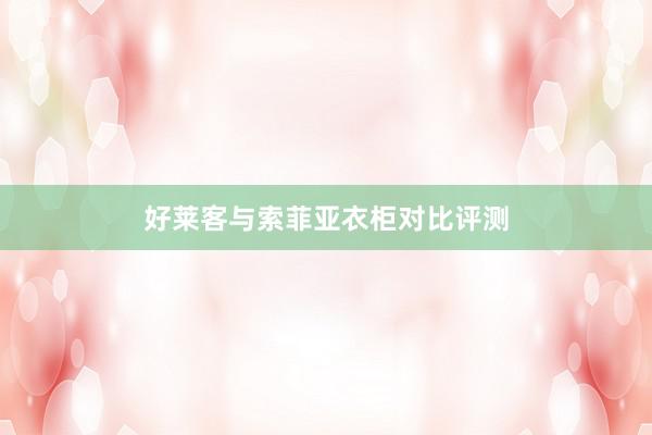 好莱客与索菲亚衣柜对比评测