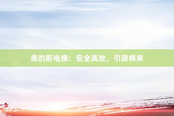 奥的斯电梯：安全高效，引颈将来