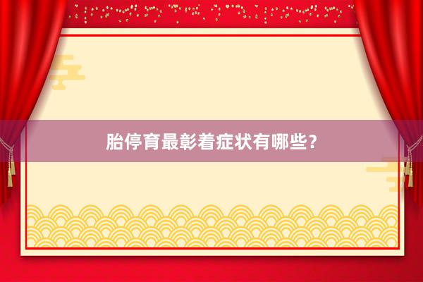 胎停育最彰着症状有哪些？