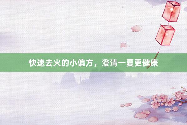 快速去火的小偏方，澄清一夏更健康