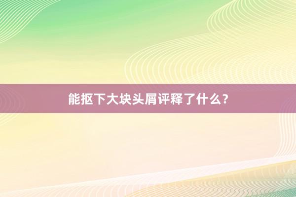 能抠下大块头屑评释了什么？