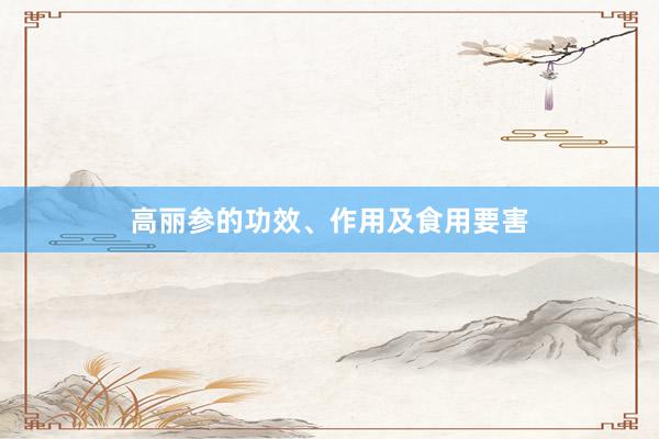 高丽参的功效、作用及食用要害